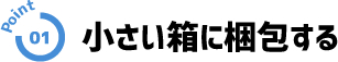 point01 小さい箱に梱包する