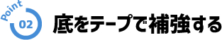 point02 底をテープで補強する