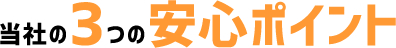 当社の3つの安心ポイント